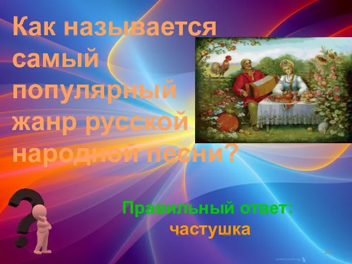 Как называется самый популярный жанр русской народной песни? Правильный ответ: частушка