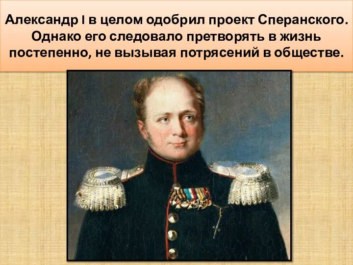 Александр I в целом одобрил проект Сперанского. Однако его следовало претворять