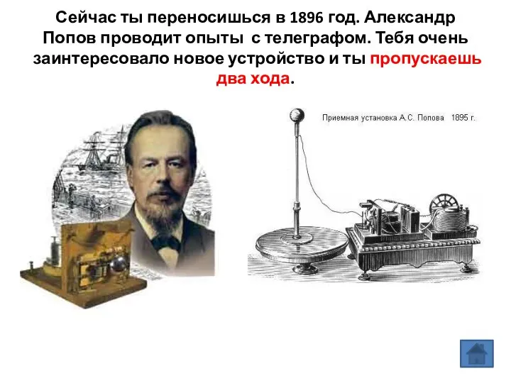 Сейчас ты переносишься в 1896 год. Александр Попов проводит опыты с