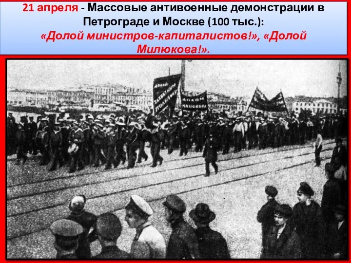 21 апреля - Массовые антивоенные демонстрации в Петрограде и Москве (100 тыс.): «Долой министров-капиталистов!», «Долой Милюкова!».