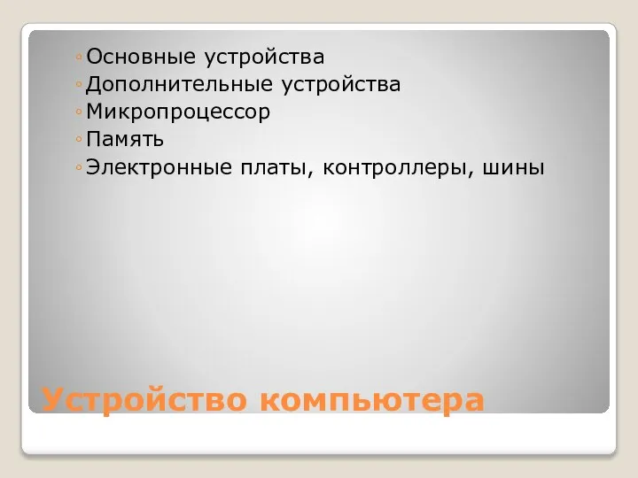 Устройство компьютера Основные устройства Дополнительные устройства Микропроцессор Память Электронные платы, контроллеры, шины