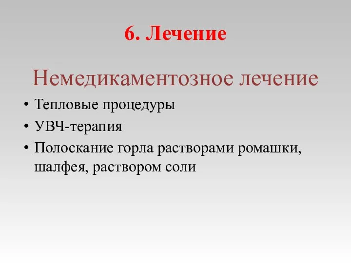 6. Лечение Немедикаментозное лечение Тепловые процедуры УВЧ-терапия Полоскание горла растворами ромашки, шалфея, раствором соли