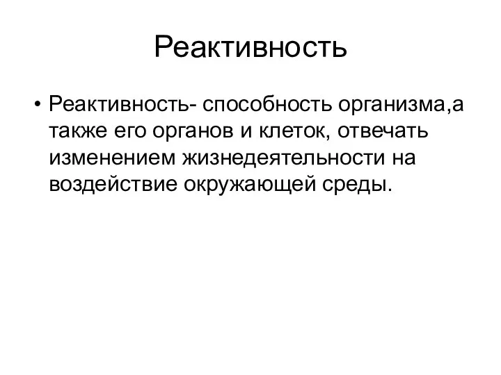 Реактивность Реактивность- способность организма,а также его органов и клеток, отвечать изменением жизнедеятельности на воздействие окружающей среды.