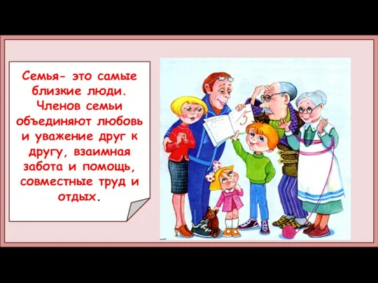 Семья- это самые близкие люди. Членов семьи объединяют любовь и уважение