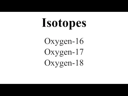 Isotopes Oxygen-16 Oxygen-17 Oxygen-18