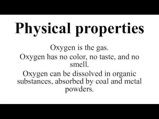 Physical properties Oxygen is the gas. Oxygen has no color, no