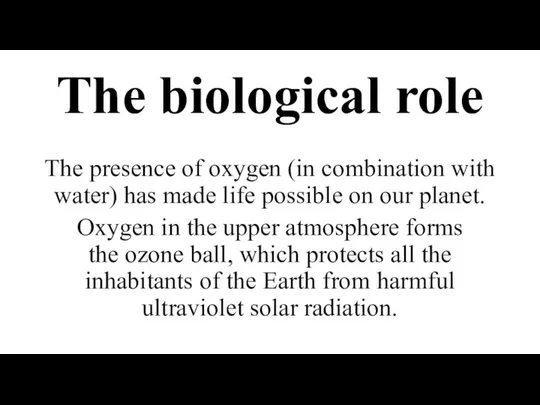 The biological role The presence of oxygen (in combination with water)