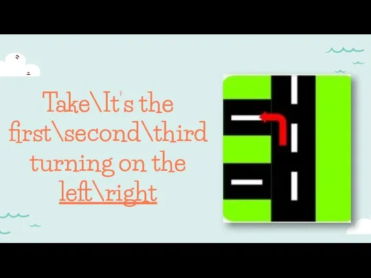 Take\It’s the first\second\third turning on the left\right