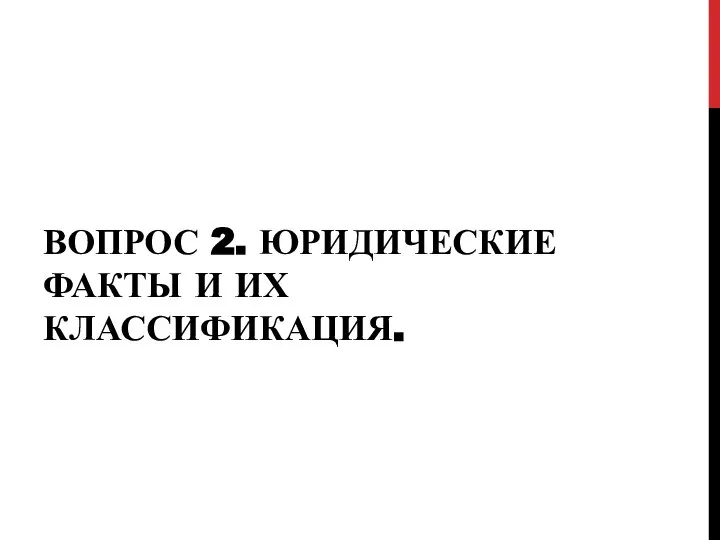 ВОПРОС 2. ЮРИДИЧЕСКИЕ ФАКТЫ И ИХ КЛАССИФИКАЦИЯ.