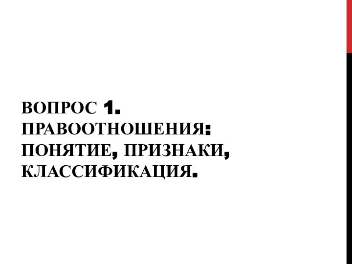 ВОПРОС 1. ПРАВООТНОШЕНИЯ: ПОНЯТИЕ, ПРИЗНАКИ, КЛАССИФИКАЦИЯ.