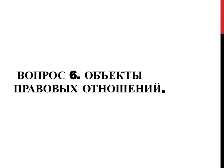 ВОПРОС 6. ОБЪЕКТЫ ПРАВОВЫХ ОТНОШЕНИЙ.