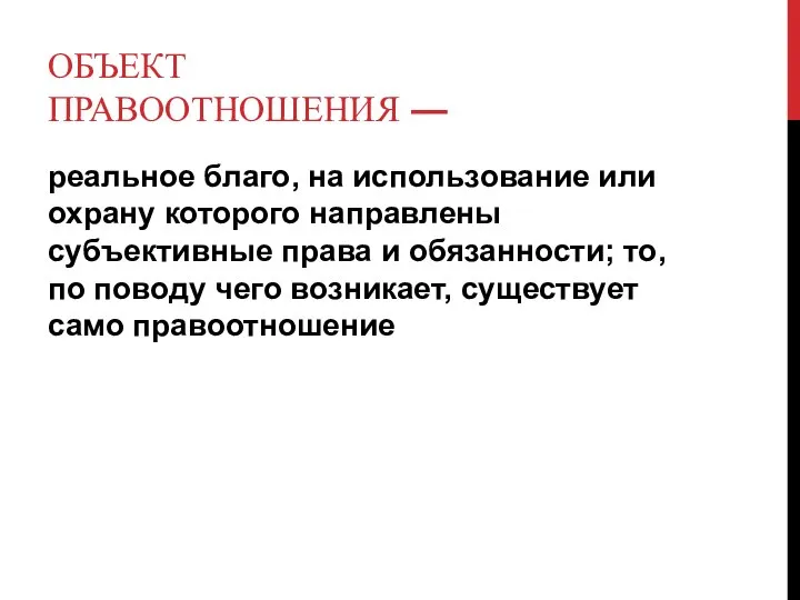 ОБЪЕКТ ПРАВООТНОШЕНИЯ — реальное благо, на использование или охрану которого направлены