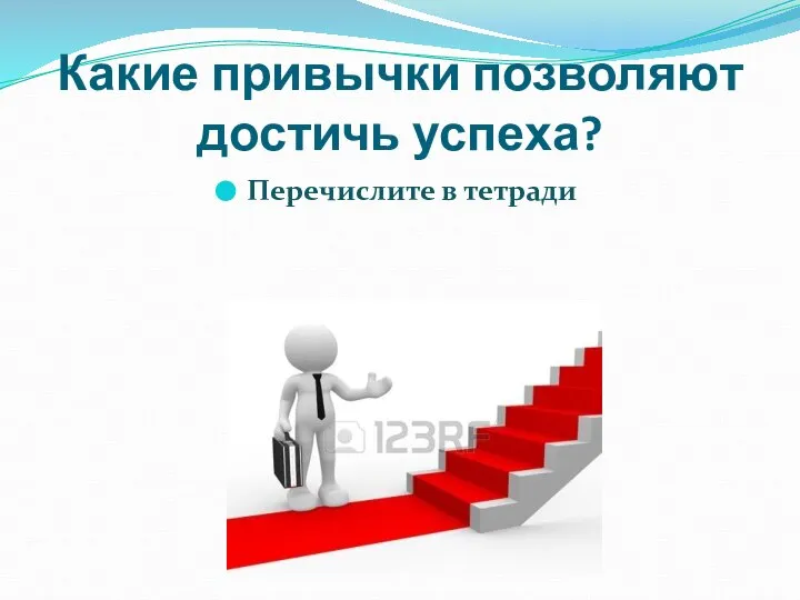 Какие привычки позволяют достичь успеха? Перечислите в тетради