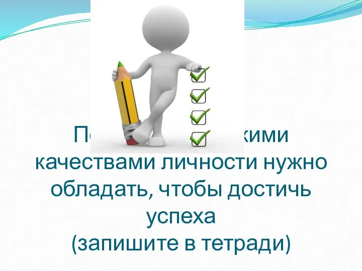 Перечислите какими качествами личности нужно обладать, чтобы достичь успеха (запишите в тетради)