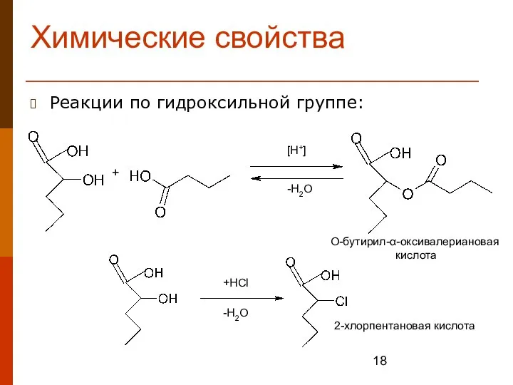 Химические свойства Реакции по гидроксильной группе: [H+] -H2O +HCl -H2O + 2-хлорпентановая кислота О-бутирил-α-оксивалериановая кислота