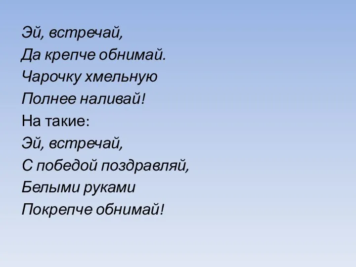 Эй, встречай, Да крепче обнимай. Чарочку хмельную Полнее наливай! На такие: