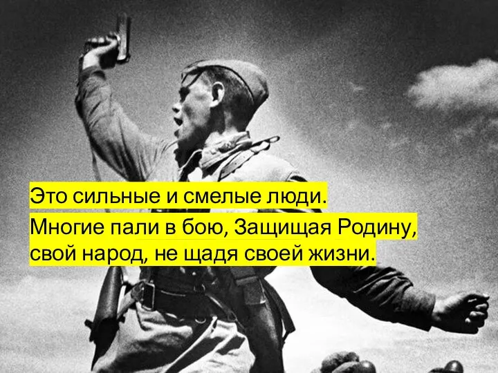 Это сильные и смелые люди. Многие пали в бою, Защищая Родину,