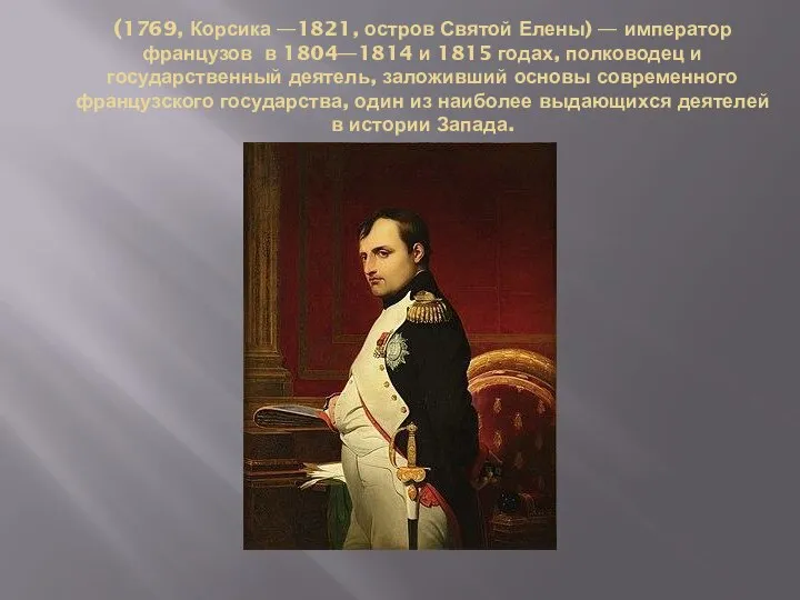 (1769, Корсика —1821, остров Святой Елены) — император французов в 1804—1814