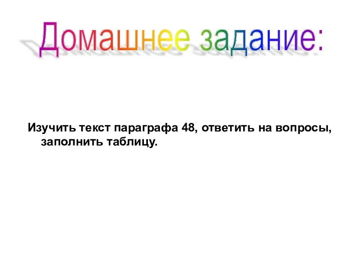 Изучить текст параграфа 48, ответить на вопросы, заполнить таблицу. Домашнее задание: