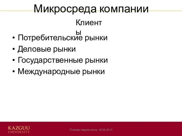 Микросреда компании Потребительские рынки Деловые рынки Государственные рынки Международные рынки Основы маркетинга, 18.08.2015 Клиенты