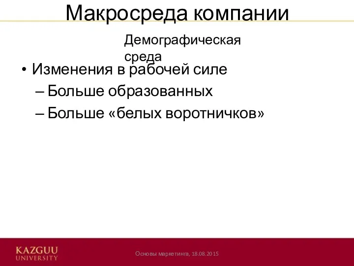 Макросреда компании Изменения в рабочей силе Больше образованных Больше «белых воротничков» Основы маркетинга, 18.08.2015 Демографическая среда