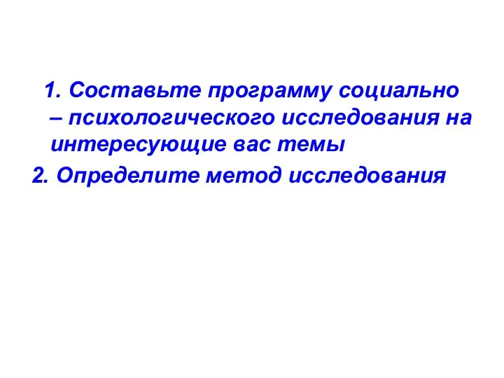 1. Составьте программу социально – психологического исследования на интересующие вас темы 2. Определите метод исследования