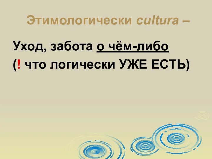 Этимологически cultura – Уход, забота о чём-либо (! что логически УЖЕ ЕСТЬ)