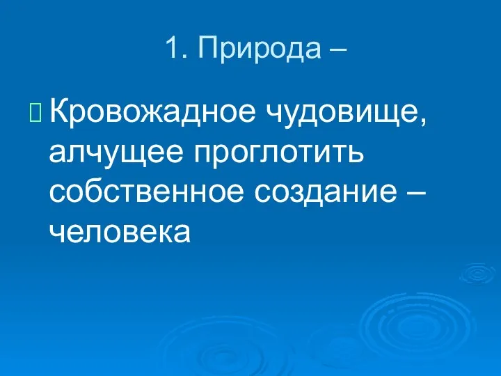 1. Природа – Кровожадное чудовище, алчущее проглотить собственное создание – человека