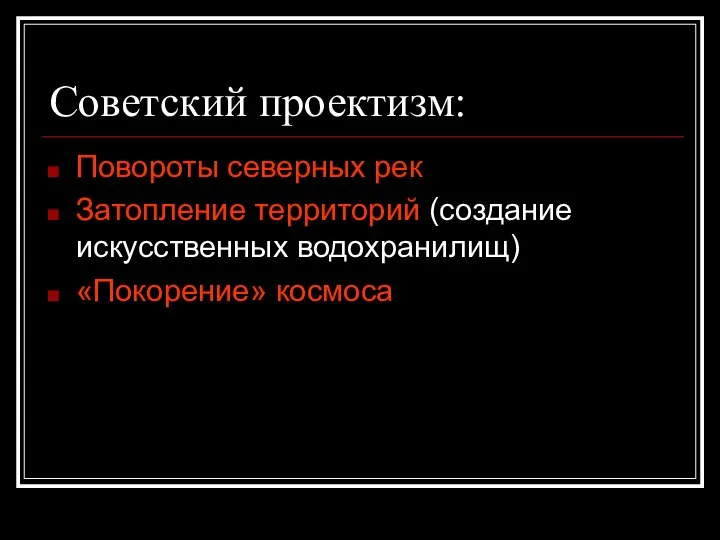 Советский проектизм: Повороты северных рек Затопление территорий (создание искусственных водохранилищ) «Покорение» космоса