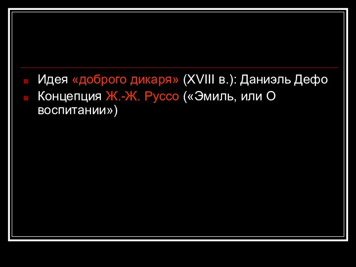 Идея «доброго дикаря» (XVIII в.): Даниэль Дефо Концепция Ж.-Ж. Руссо («Эмиль, или О воспитании»)