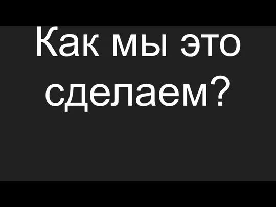 Как мы это сделаем?