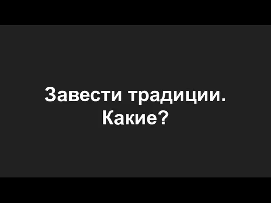 Завести традиции. Какие?