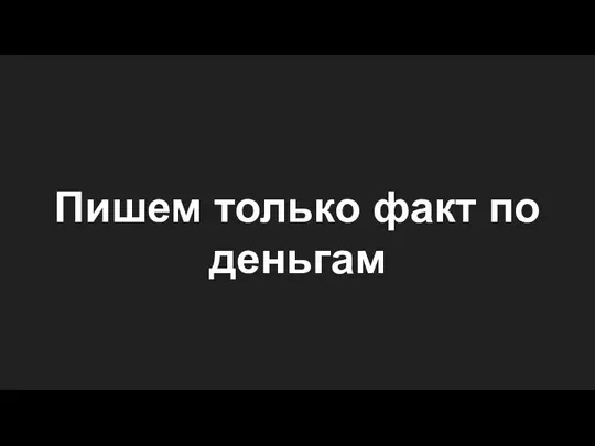 Пишем только факт по деньгам