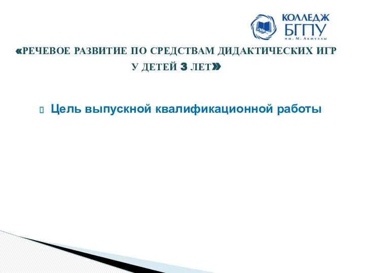 Цель выпускной квалификационной работы «РЕЧЕВОЕ РАЗВИТИЕ ПО СРЕДСТВАМ ДИДАКТИЧЕСКИХ ИГР У ДЕТЕЙ 3 ЛЕТ»