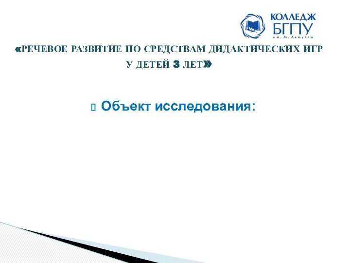 Объект исследования: «РЕЧЕВОЕ РАЗВИТИЕ ПО СРЕДСТВАМ ДИДАКТИЧЕСКИХ ИГР У ДЕТЕЙ 3 ЛЕТ»