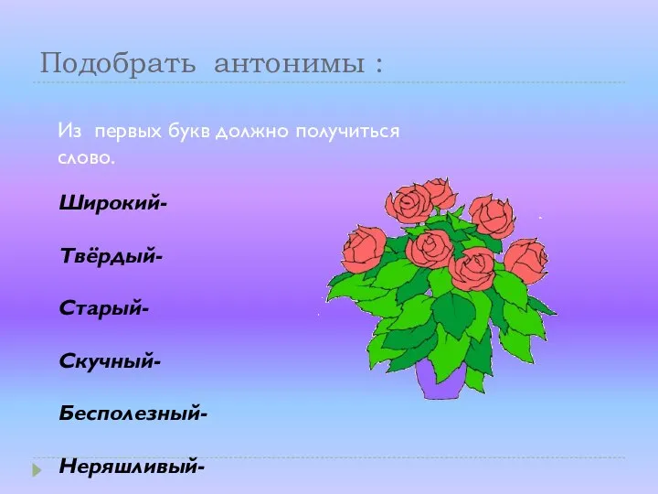 Подобрать антонимы : Из первых букв должно получиться слово. Широкий- Твёрдый- Старый- Скучный- Бесполезный- Неряшливый-