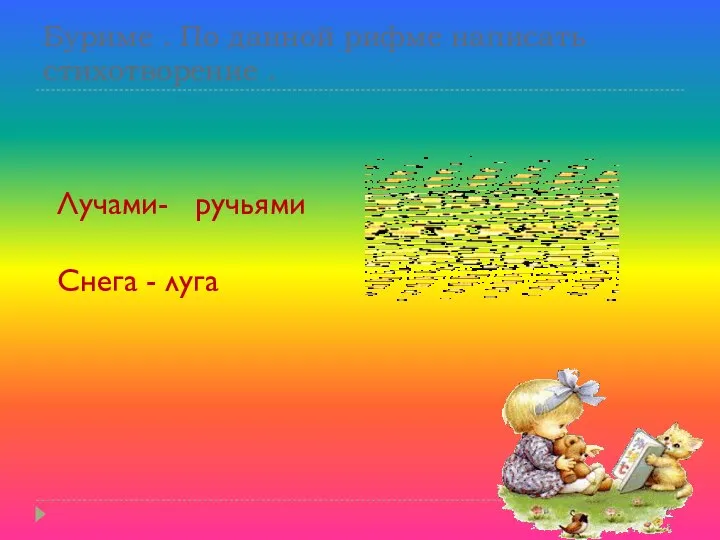 Буриме . По данной рифме написать стихотворение . Лучами- ручьями Снега - луга