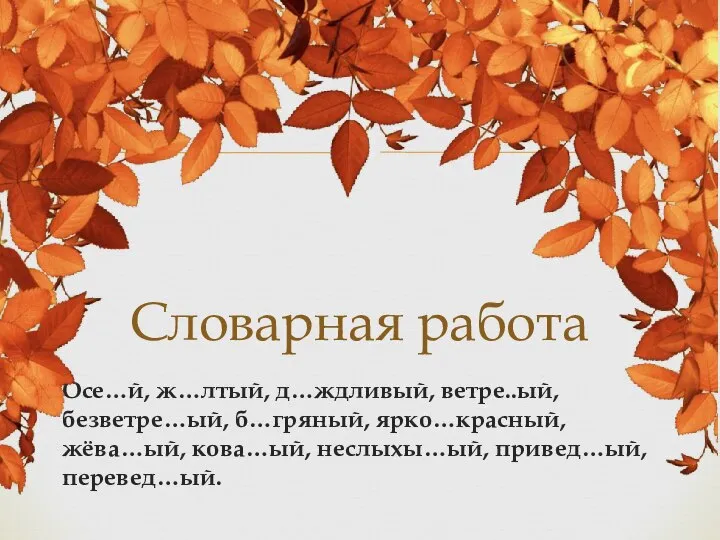 Осе…й, ж…лтый, д…ждливый, ветре..ый, безветре…ый, б…гряный, ярко…красный, жёва…ый, кова…ый, неслыхы…ый, привед…ый, перевед…ый. Словарная работа