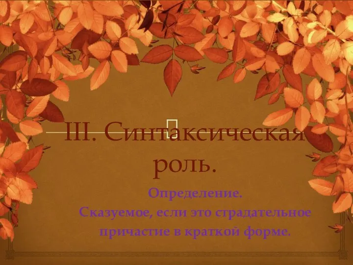 III. Синтаксическая роль. Определение. Сказуемое, если это страдательное причастие в краткой форме.