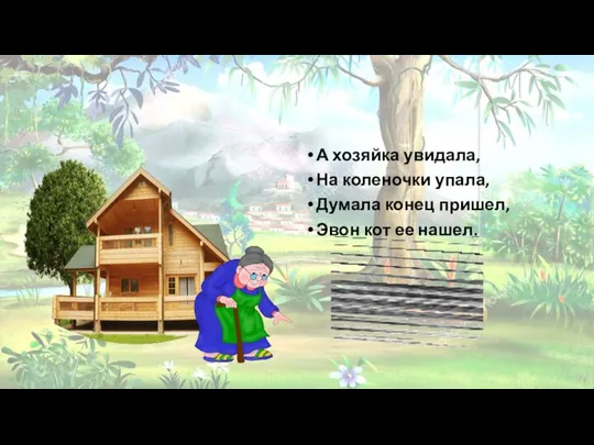 А хозяйка увидала, На коленочки упала, Думала конец пришел, Эвон кот ее нашел.