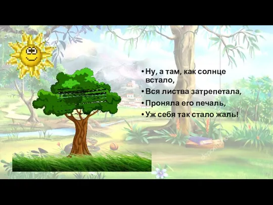 Ну, а там, как солнце встало, Вся листва затрепетала, Проняла его