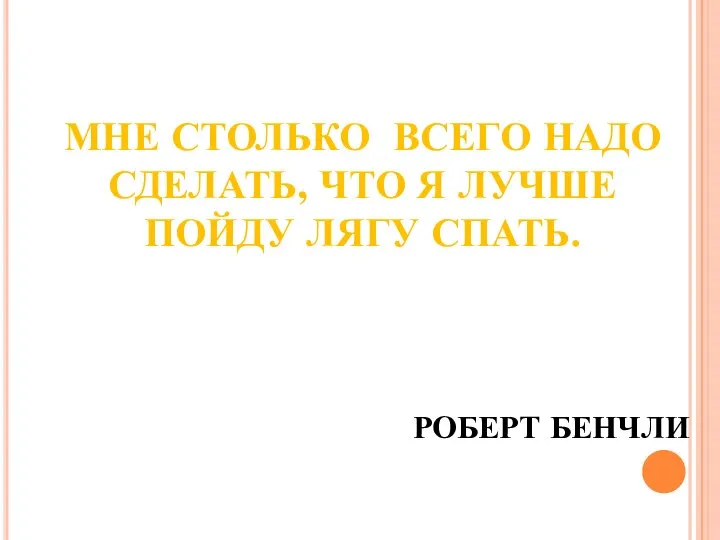 МНЕ СТОЛЬКО ВСЕГО НАДО СДЕЛАТЬ, ЧТО Я ЛУЧШЕ ПОЙДУ ЛЯГУ СПАТЬ. РОБЕРТ БЕНЧЛИ