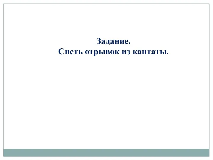 Задание. Спеть отрывок из кантаты.