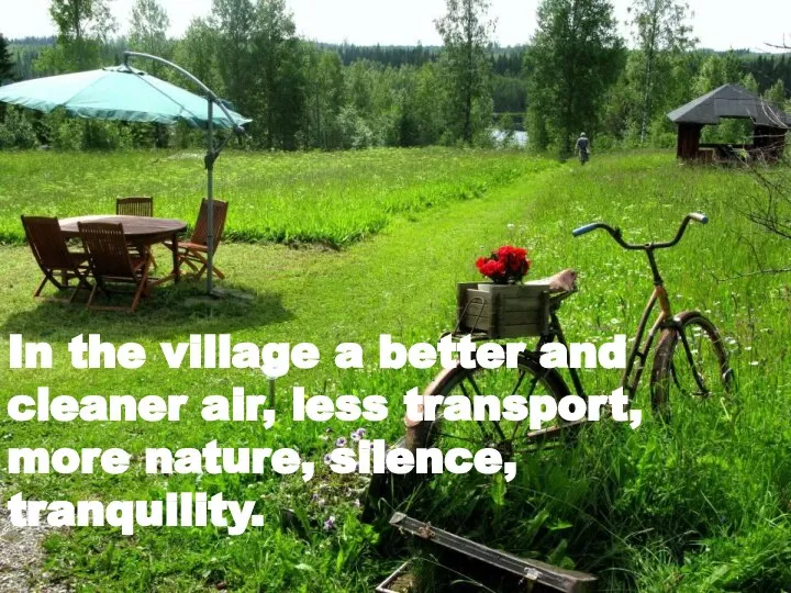 In the village a better and cleaner air, less transport, more nature, silence, tranquility.