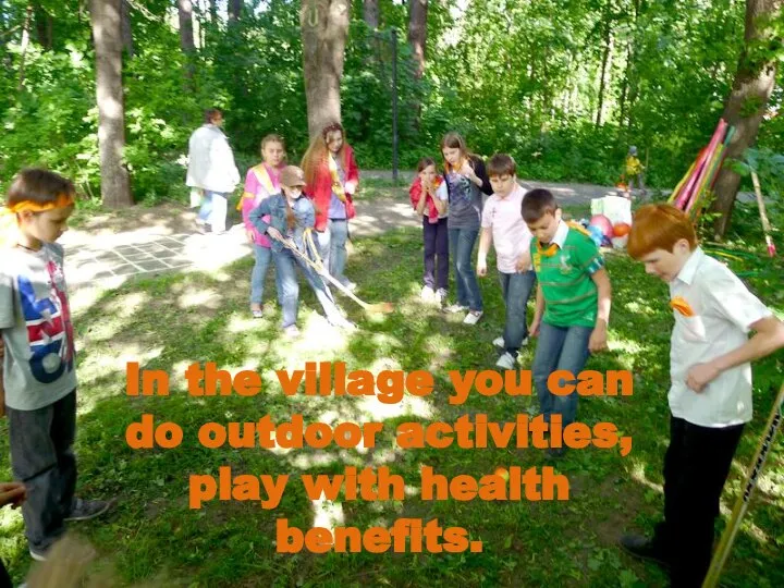 In the village you can do outdoor activities, play with health benefits.