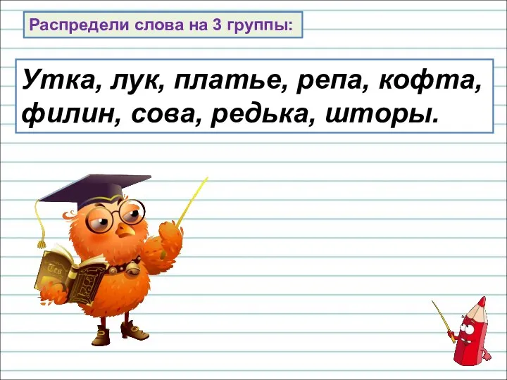 Распредели слова на 3 группы: Утка, лук, платье, репа, кофта, филин, сова, редька, шторы.