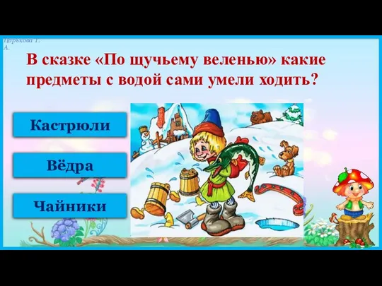 Кастрюли Вёдра Чайники В сказке «По щучьему веленью» какие предметы с водой сами умели ходить?