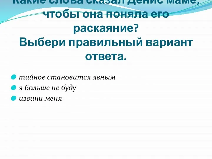 Какие слова сказал Денис маме, чтобы она поняла его раскаяние? Выбери