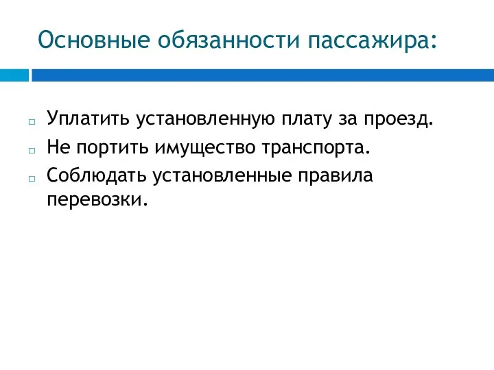 Основные обязанности пассажира: Уплатить установленную плату за проезд. Не портить имущество транспорта. Соблюдать установленные правила перевозки.