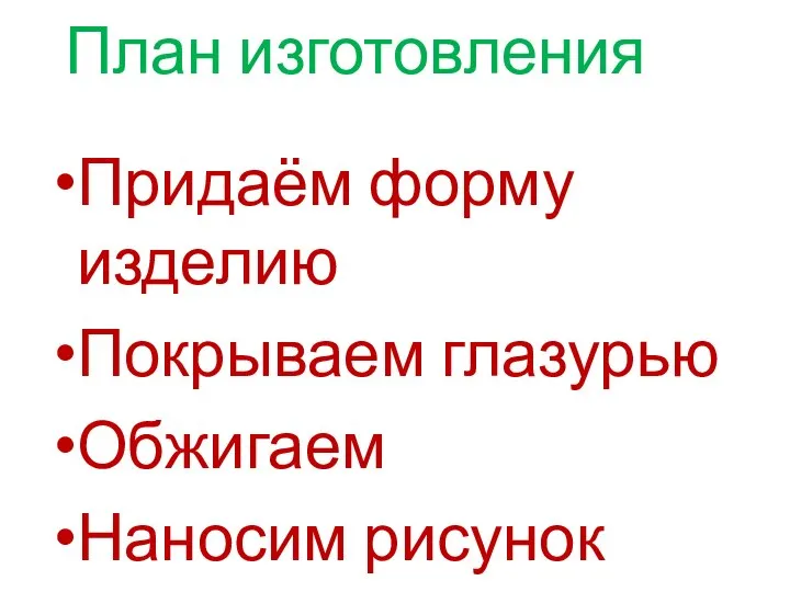 План изготовления Придаём форму изделию Покрываем глазурью Обжигаем Наносим рисунок